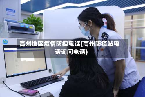 高州地区疫情防控电话(高州防疫站电话询问电话)-第2张图片