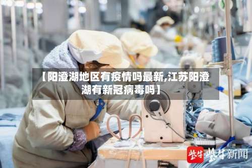 【阳澄湖地区有疫情吗最新,江苏阳澄湖有新冠病毒吗】-第3张图片