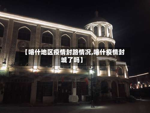 【喀什地区疫情封路情况,喀什疫情封城了吗】-第1张图片