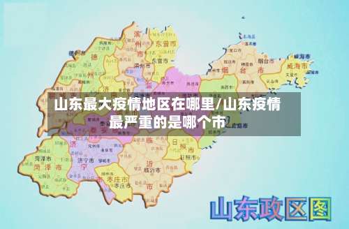 山东最大疫情地区在哪里/山东疫情最严重的是哪个市-第2张图片