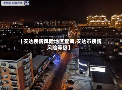【安达疫情风险地区查询,安达市疫情风险等级】-第2张图片