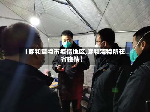 【呼和浩特市疫情地区,呼和浩特所在省疫情】-第3张图片