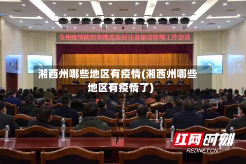 湘西州哪些地区有疫情(湘西州哪些地区有疫情了)-第1张图片