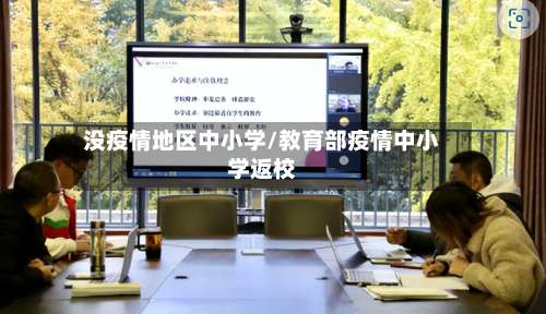 没疫情地区中小学/教育部疫情中小学返校-第1张图片