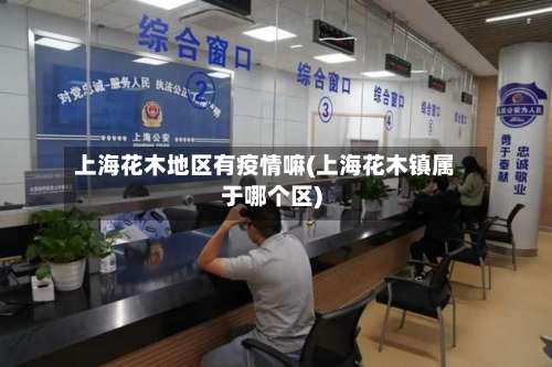 上海花木地区有疫情嘛(上海花木镇属于哪个区)-第1张图片
