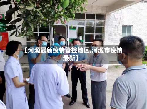【河源最新疫情管控地区,河源市疫情最新】-第3张图片
