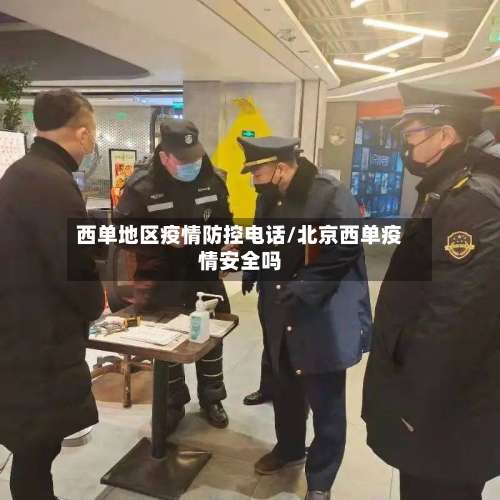 西单地区疫情防控电话/北京西单疫情安全吗-第3张图片