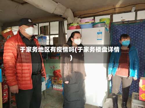 于家务地区有疫情吗(于家务楼盘详情)-第3张图片