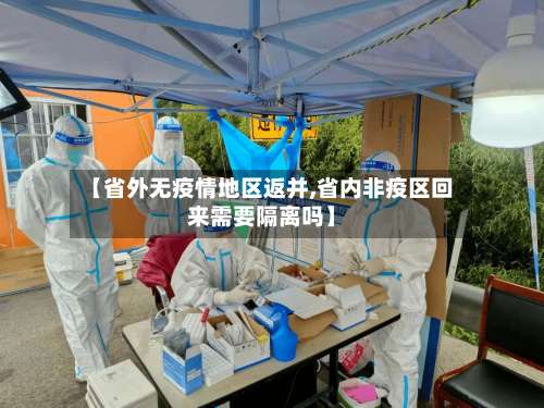 【省外无疫情地区返并,省内非疫区回来需要隔离吗】-第2张图片