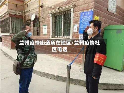 兰州疫情街道所在地区/兰州疫情社区电话-第3张图片