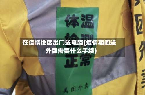 在疫情地区出门送电脑(疫情期间送外卖需要什么手续)-第1张图片
