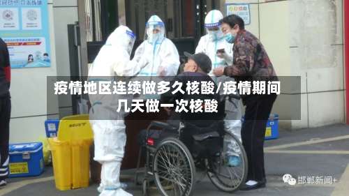 疫情地区连续做多久核酸/疫情期间几天做一次核酸-第1张图片