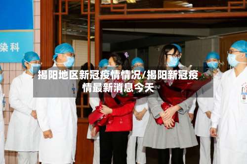 揭阳地区新冠疫情情况/揭阳新冠疫情最新消息今天-第2张图片