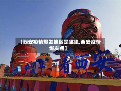 【西安疫情爆发地区是哪里,西安疫情爆发点】-第2张图片