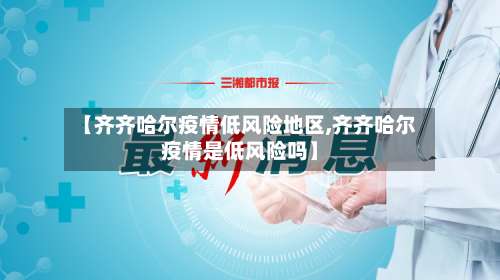 【齐齐哈尔疫情低风险地区,齐齐哈尔疫情是低风险吗】-第2张图片