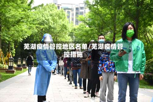 芜湖疫情管控地区名单/芜湖疫情管控措施-第1张图片