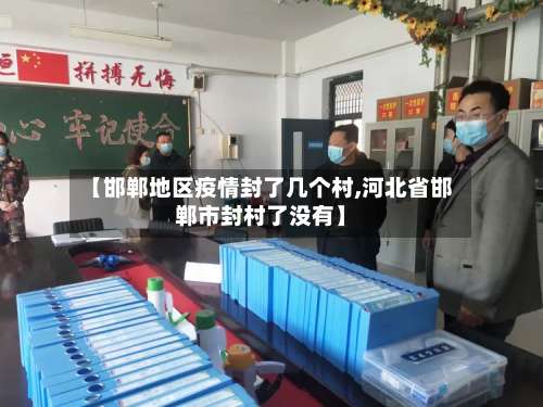 【邯郸地区疫情封了几个村,河北省邯郸市封村了没有】-第1张图片