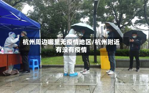 杭州周边哪里无疫情地区/杭州附近有没有疫情-第1张图片
