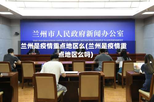 兰州是疫情重点地区么(兰州是疫情重点地区么吗)-第3张图片