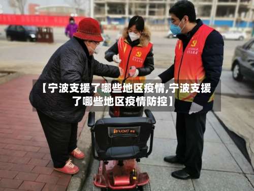 【宁波支援了哪些地区疫情,宁波支援了哪些地区疫情防控】-第3张图片