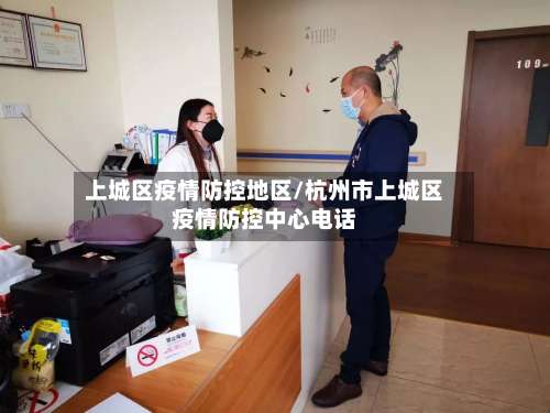 上城区疫情防控地区/杭州市上城区疫情防控中心电话-第1张图片
