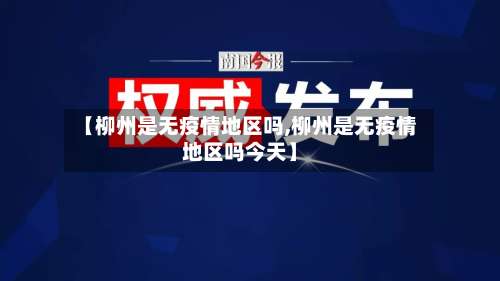 【柳州是无疫情地区吗,柳州是无疫情地区吗今天】-第3张图片