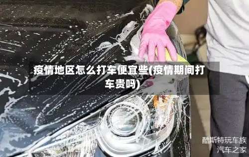 疫情地区怎么打车便宜些(疫情期间打车贵吗)-第1张图片