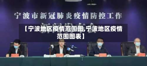 【宁波地区疫情范围图,宁波地区疫情范围图表】-第1张图片