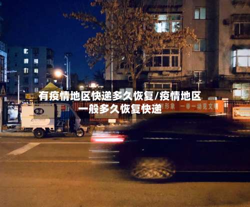 有疫情地区快递多久恢复/疫情地区一般多久恢复快递-第1张图片