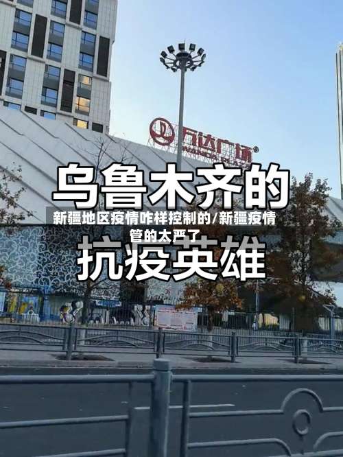 新疆地区疫情咋样控制的/新疆疫情管的太严了-第2张图片