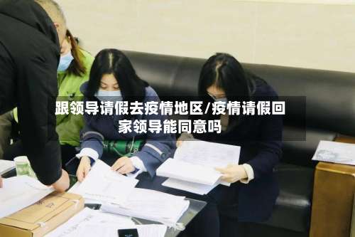 跟领导请假去疫情地区/疫情请假回家领导能同意吗-第3张图片