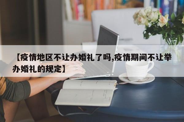 【疫情地区不让办婚礼了吗,疫情期间不让举办婚礼的规定】