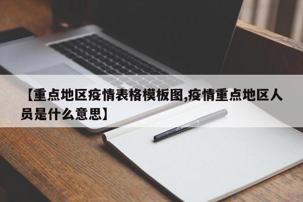 【重点地区疫情表格模板图,疫情重点地区人员是什么意思】